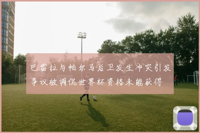 巴雷拉与帕尔马后卫发生冲突引发争议被调侃世界杯资格未能获得