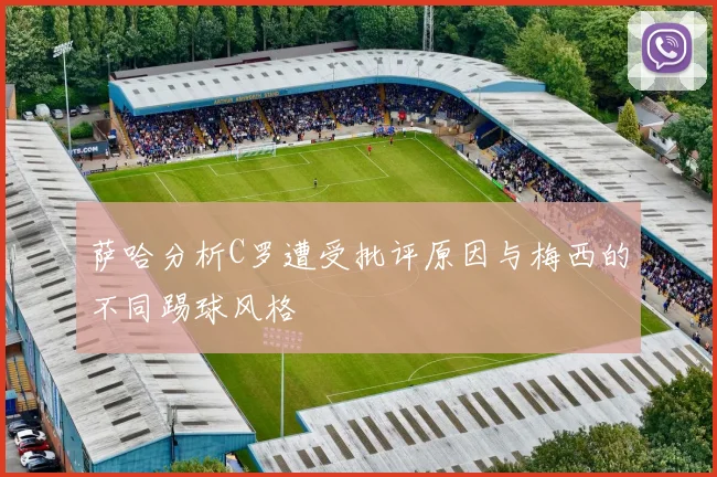 萨哈分析C罗遭受批评原因与梅西的不同踢球风格