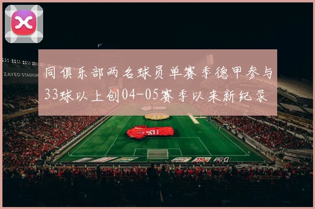 同俱乐部两名球员单赛季德甲参与33球以上创04-05赛季以来新纪录