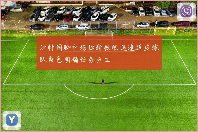 沙特国脚中场称新教练迅速适应球队角色明确任务分工