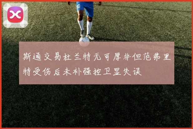 斯通交易杜兰特无可厚非但范弗里特受伤后未补强控卫显失误