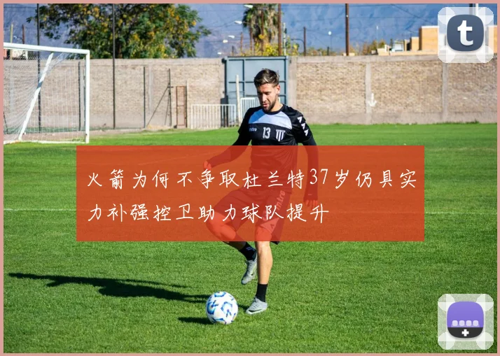 火箭为何不争取杜兰特37岁仍具实力补强控卫助力球队提升