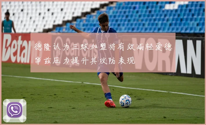 德隆认为三球加盟将有效减轻爱德华兹压力提升其攻防表现