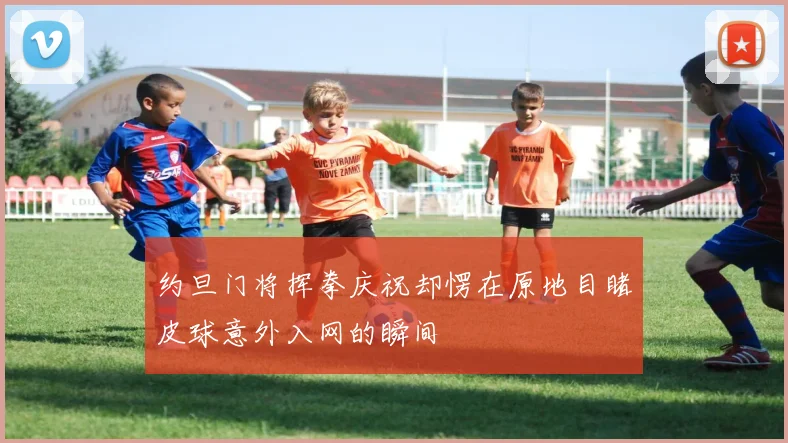 约旦门将挥拳庆祝却愣在原地目睹皮球意外入网的瞬间