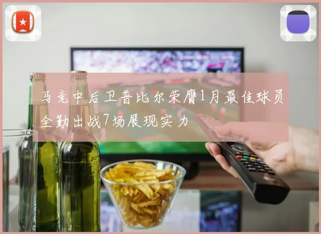 马竞中后卫普比尔荣膺1月最佳球员全勤出战7场展现实力