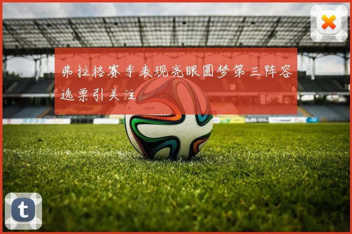 弗拉格赛季表现亮眼圆梦第三阵容选票引关注