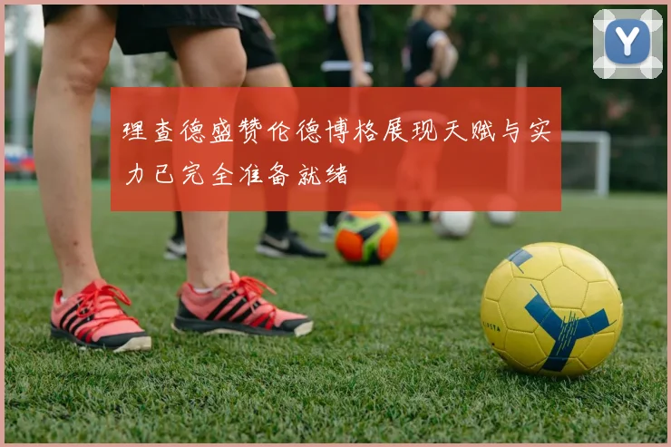 理查德盛赞伦德博格展现天赋与实力已完全准备就绪